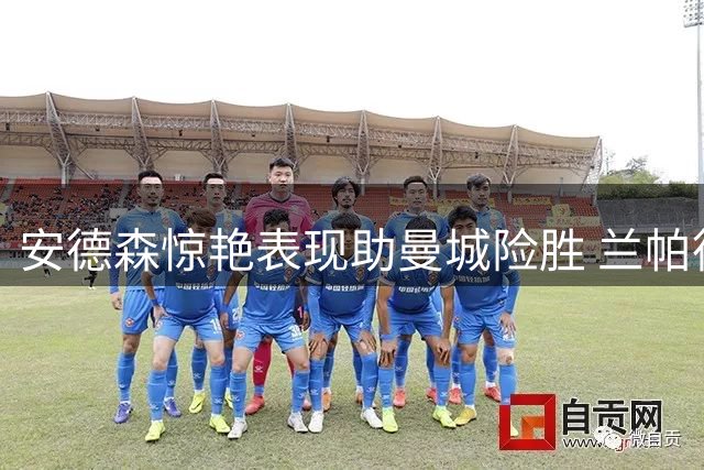 安德森惊艳表现助曼城险胜 兰帕德盛赞中场新星