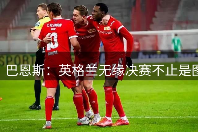 巴恩斯：英格兰无缘决赛不止是图赫尔的问题，球员也有责任