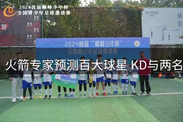 火箭专家预测百大球星 KD与两名队友锁定席位