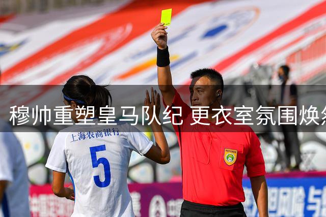 穆帅重塑皇马队纪 更衣室氛围焕然一新